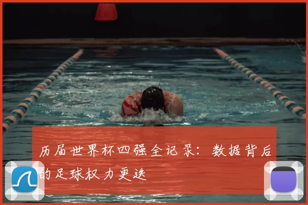 历届世界杯四强全记录：数据背后的足球权力更迭