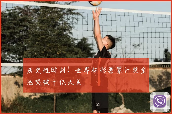 历史性时刻!世界杯彩票累计奖金池突破十亿大关