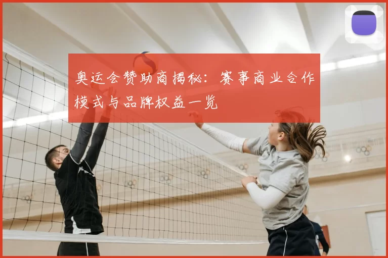 奥运会赞助商揭秘:赛事商业合作模式与品牌权益一览