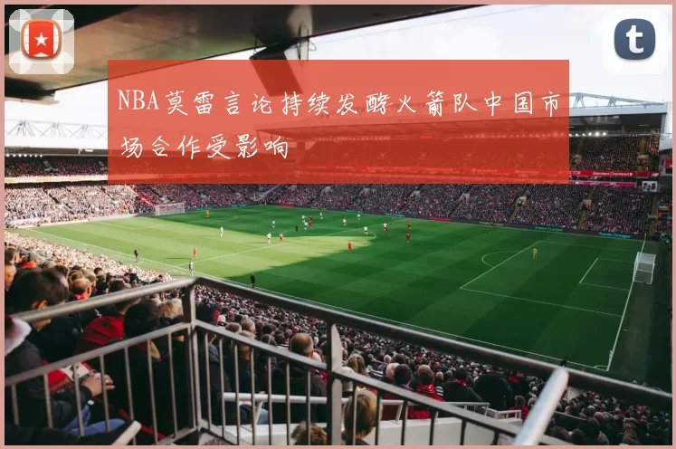 NBA莫雷言论持续发酵火箭队中国市场合作受影响