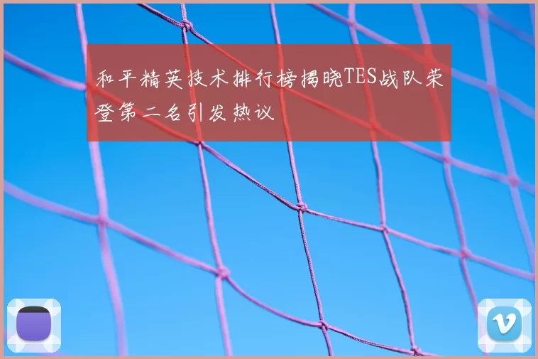 和平精英技术排行榜揭晓TES战队荣登第二名引发热议