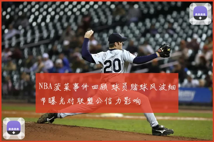 NBA菠菜事件回顾 球员赌球风波细节曝光对联盟公信力影响