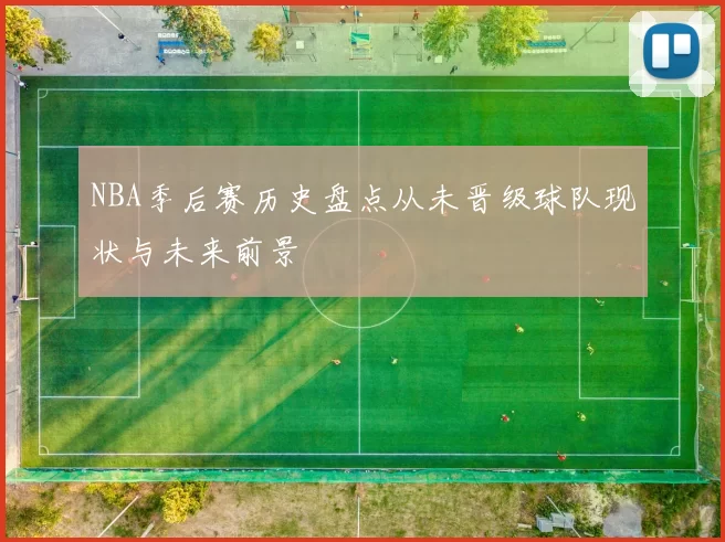 NBA季后赛历史盘点从未晋级球队现状与未来前景