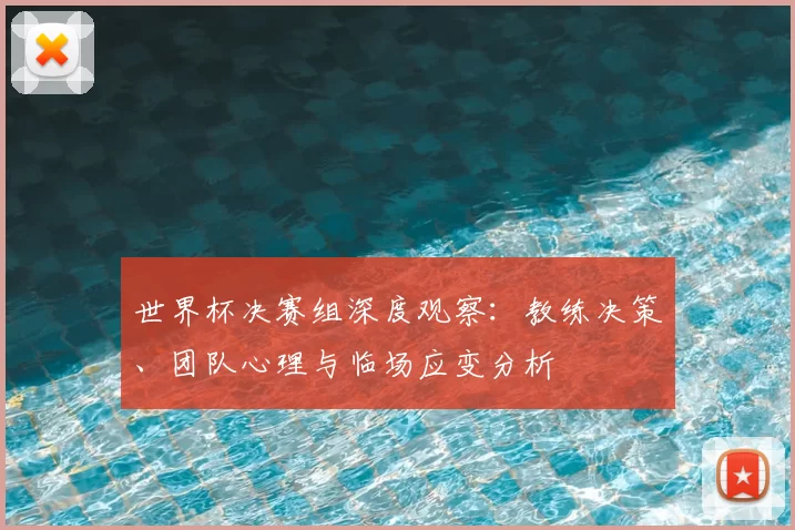 世界杯决赛组深度观察:教练决策、团队心理与临场应变分析