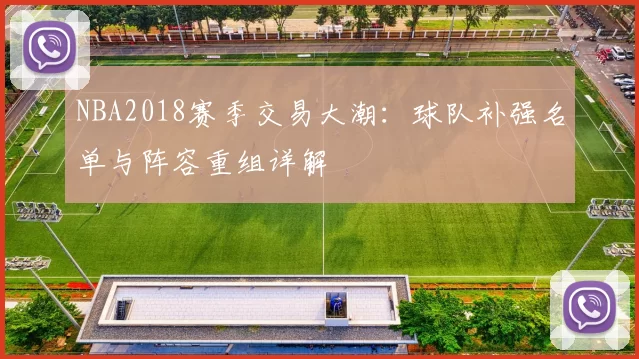 NBA2018赛季交易大潮：球队补强名单与阵容重组详解