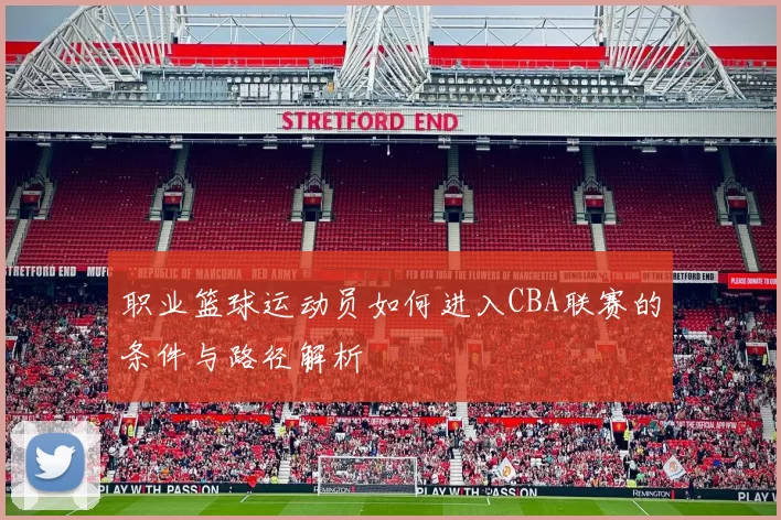 职业篮球运动员如何进入CBA联赛的条件与路径解析