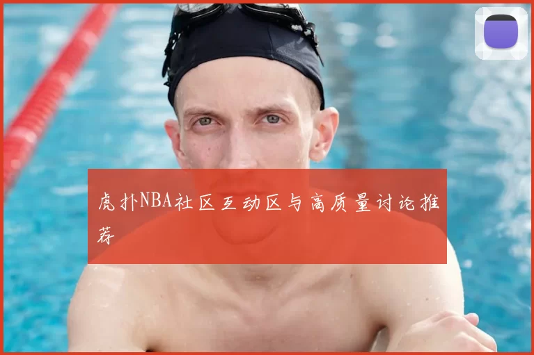 虎扑NBA社区互动区与高质量讨论推荐