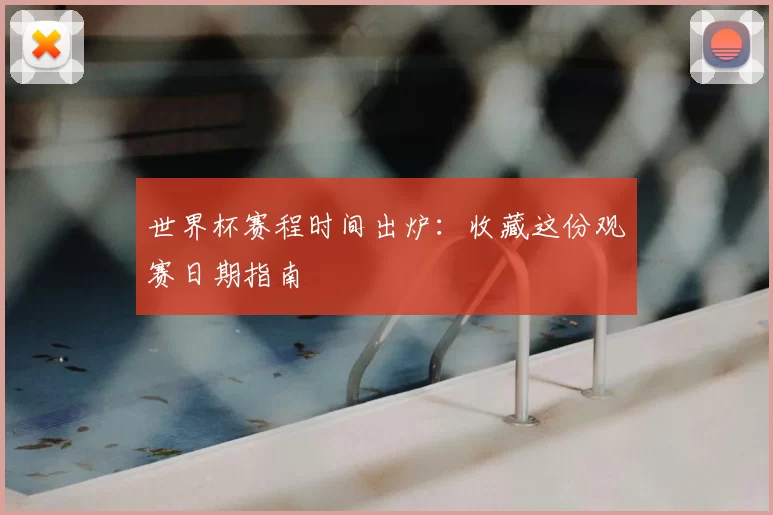 世界杯赛程时间出炉:收藏这份观赛日期指南