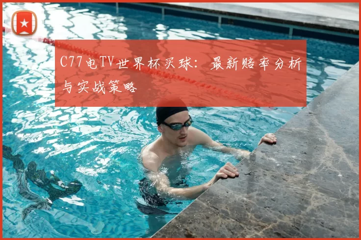 C77电TV世界杯买球：最新赔率分析与实战策略
