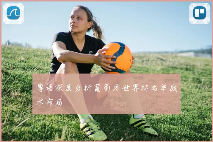 粤语深度分析葡萄牙世界杯名单战术布局
