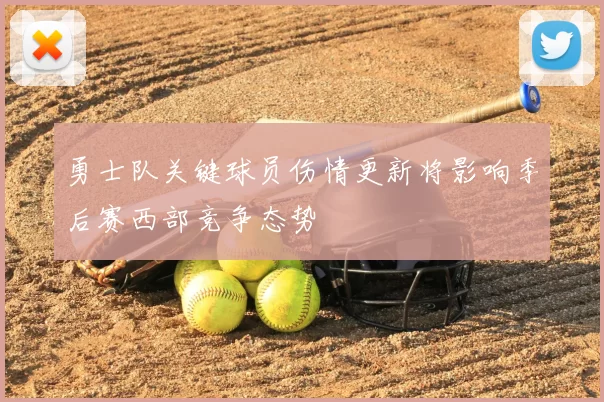 勇士队关键球员伤情更新将影响季后赛西部竞争态势