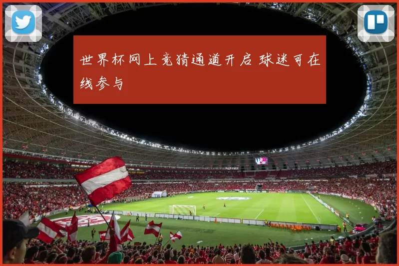 世界杯网上竞猜通道开启 球迷可在线参与