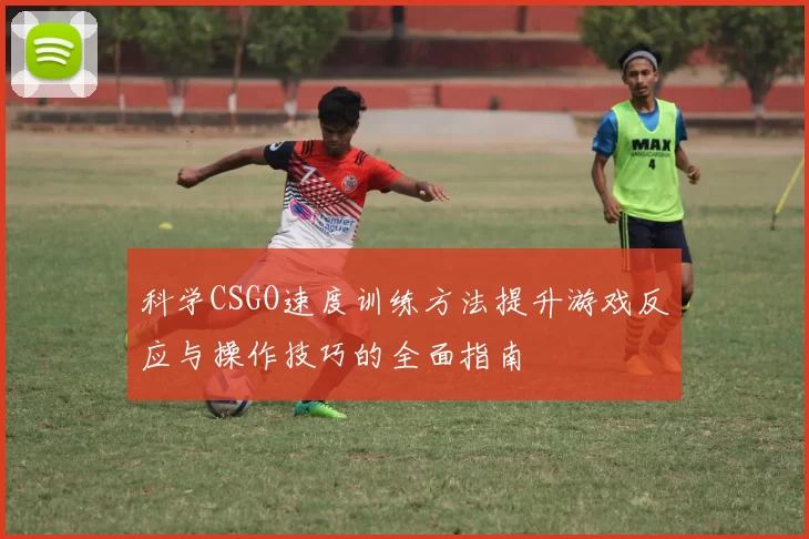 科学CSGO速度训练方法提升游戏反应与操作技巧的全面指南