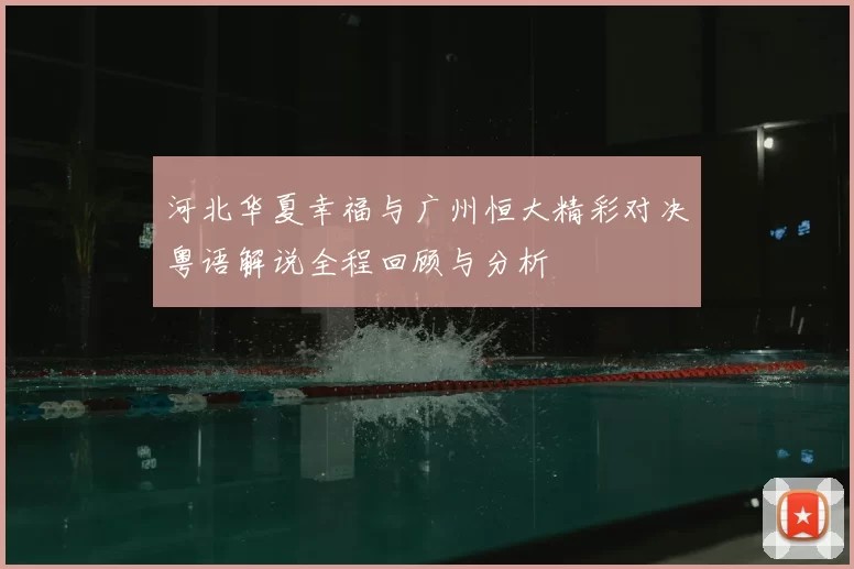 河北华夏幸福与广州恒大精彩对决粤语解说全程回顾与分析