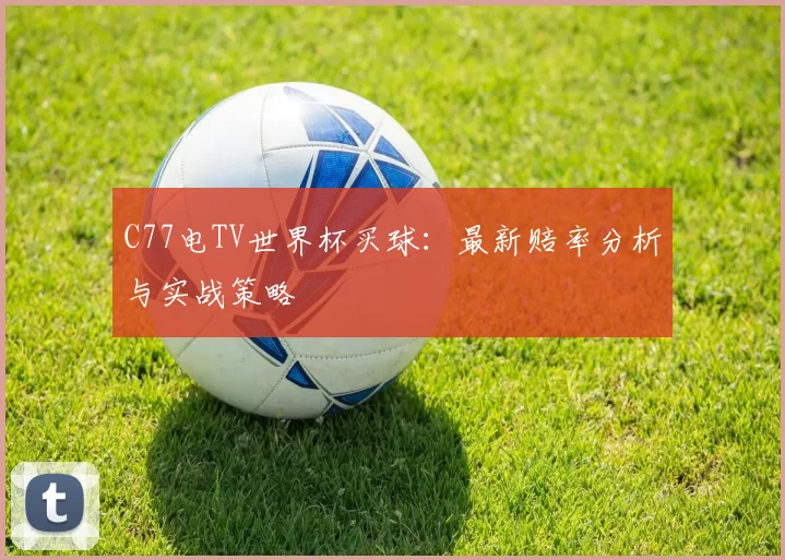 C77电TV世界杯买球：最新赔率分析与实战策略