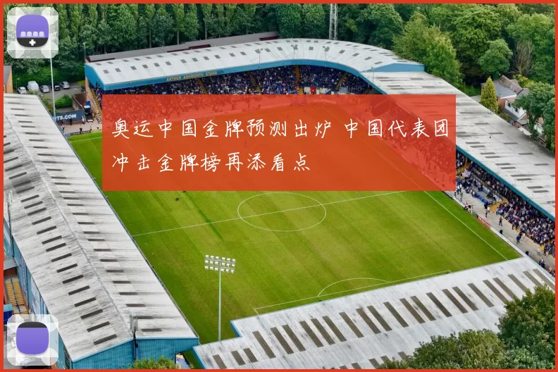 奥运中国金牌预测出炉 中国代表团冲击金牌榜再添看点