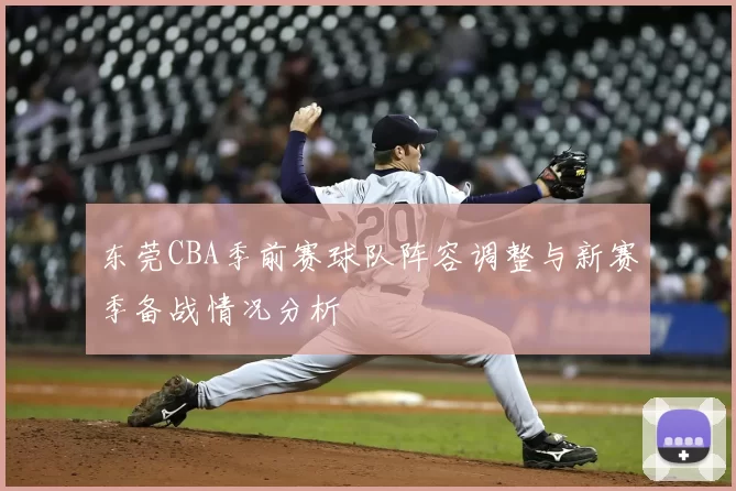 东莞CBA季前赛球队阵容调整与新赛季备战情况分析