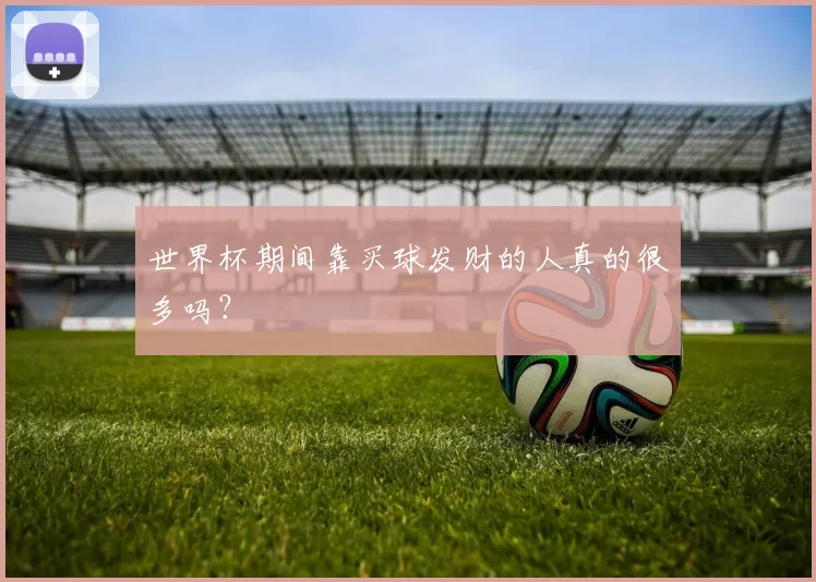 世界杯期间靠买球发财的人真的很多吗?