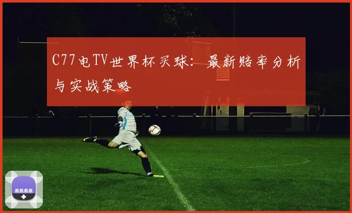 C77电TV世界杯买球：最新赔率分析与实战策略