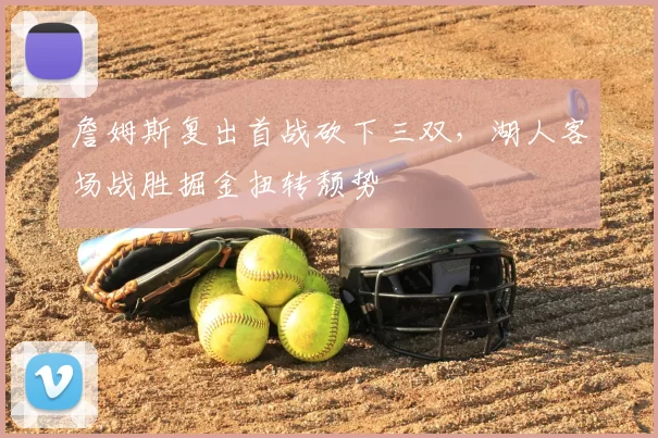 詹姆斯复出首战砍下三双，湖人客场战胜掘金扭转颓势