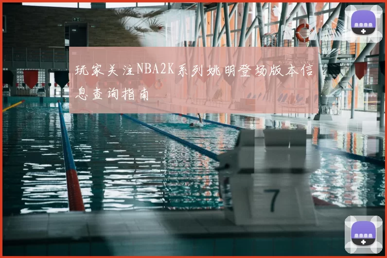 玩家关注NBA2K系列姚明登场版本信息查询指南