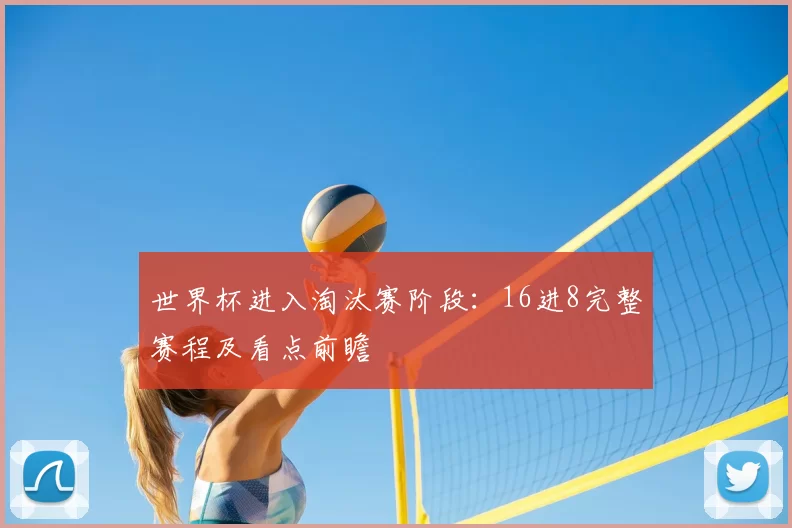 世界杯进入淘汰赛阶段：16进8完整赛程及看点前瞻