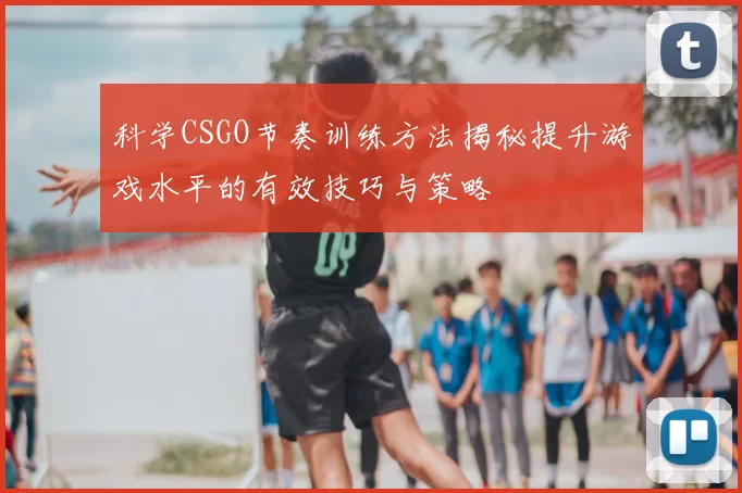 科学CSGO节奏训练方法揭秘提升游戏水平的有效技巧与策略