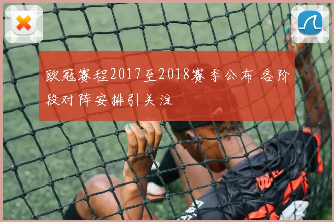 欧冠赛程2017至2018赛季公布 各阶段对阵安排引关注