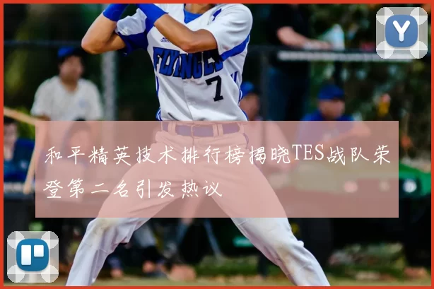 和平精英技术排行榜揭晓TES战队荣登第二名引发热议