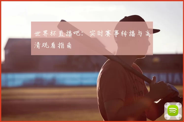 世界杯直播吧：实时赛事转播与高清观看指南