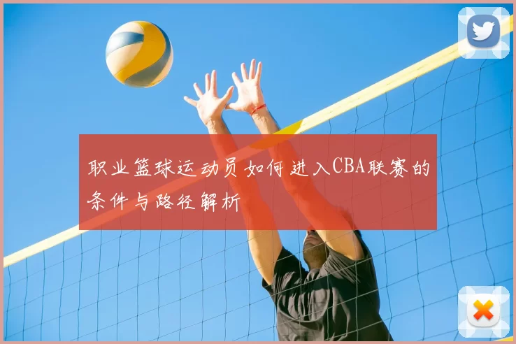 职业篮球运动员如何进入CBA联赛的条件与路径解析