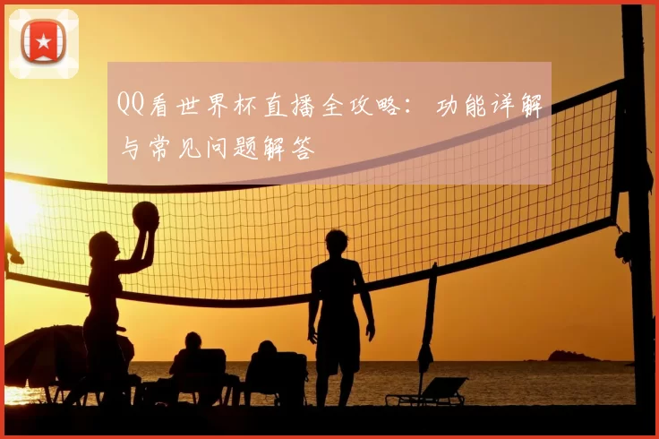 QQ看世界杯直播全攻略:功能详解与常见问题解答