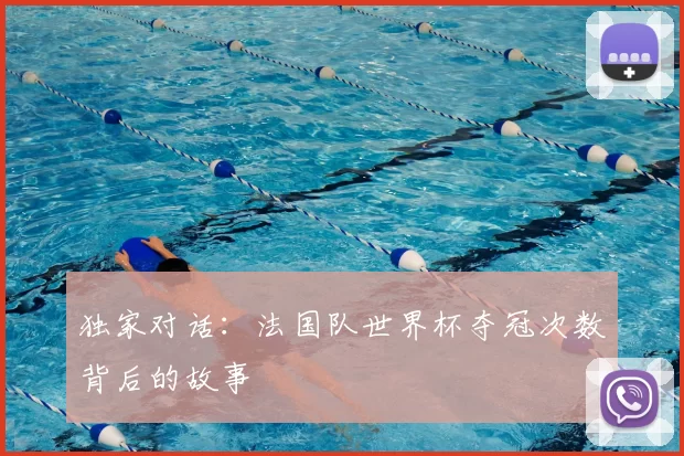 独家对话:法国队世界杯夺冠次数背后的故事