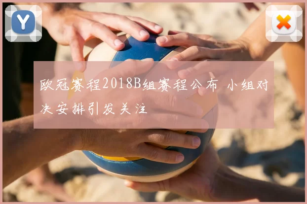 欧冠赛程2018B组赛程公布 小组对决安排引发关注