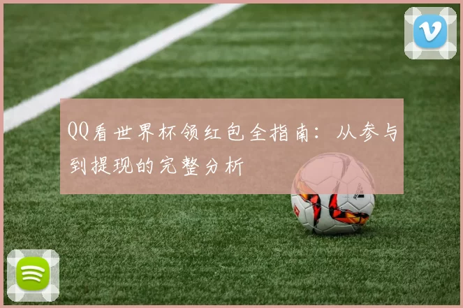 QQ看世界杯领红包全指南:从参与到提现的完整分析