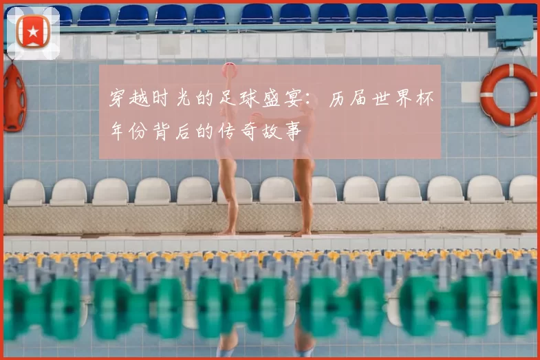 穿越时光的足球盛宴:历届世界杯年份背后的传奇故事