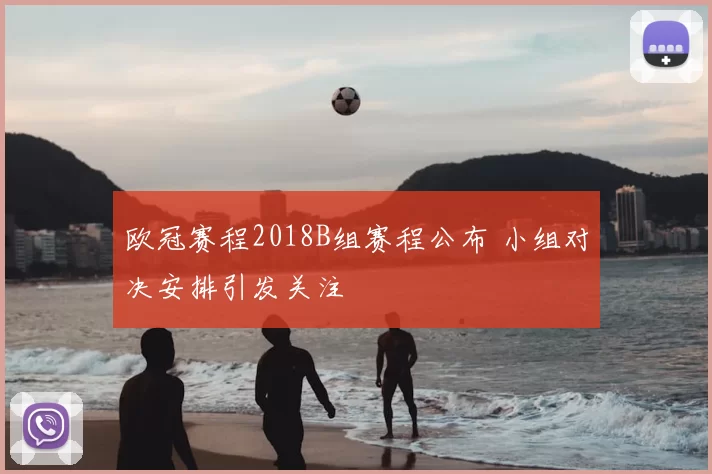 欧冠赛程2018B组赛程公布 小组对决安排引发关注