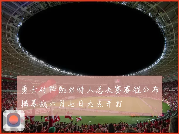 勇士对阵凯尔特人总决赛赛程公布揭幕战六月七日九点开打