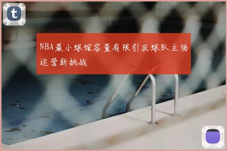 NBA最小球馆容量有限引发球队主场运营新挑战