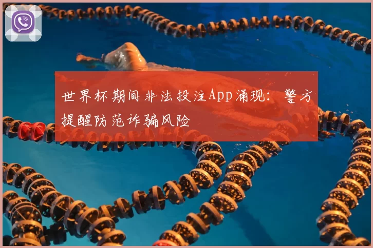 世界杯期间非法投注App涌现：警方提醒防范诈骗风险
