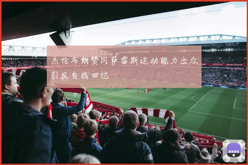 杰伦布朗赞冈萨雷斯运动能力出众引发自我回忆