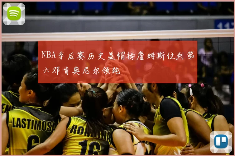 NBA季后赛历史盖帽榜詹姆斯位列第六邓肯奥尼尔领跑