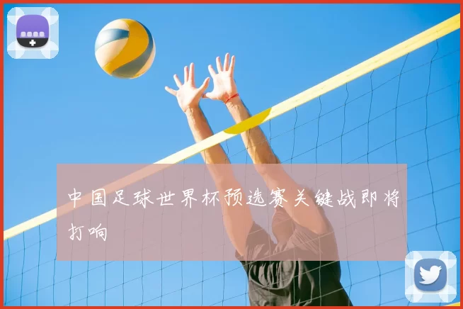 中国足球世界杯预选赛关键战即将打响