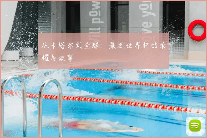 从卡塔尔到全球：最近世界杯的荣耀与故事