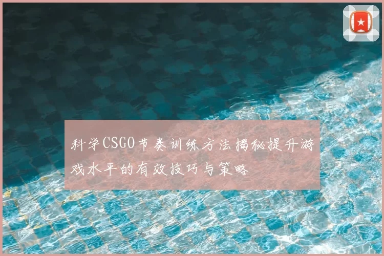 科学CSGO节奏训练方法揭秘提升游戏水平的有效技巧与策略