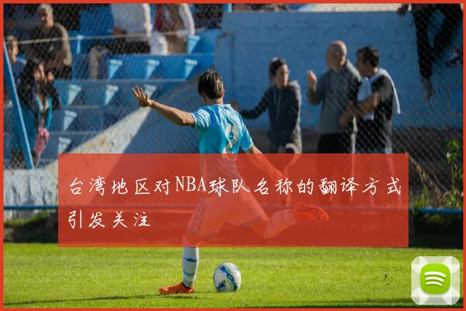 台湾地区对NBA球队名称的翻译方式引发关注