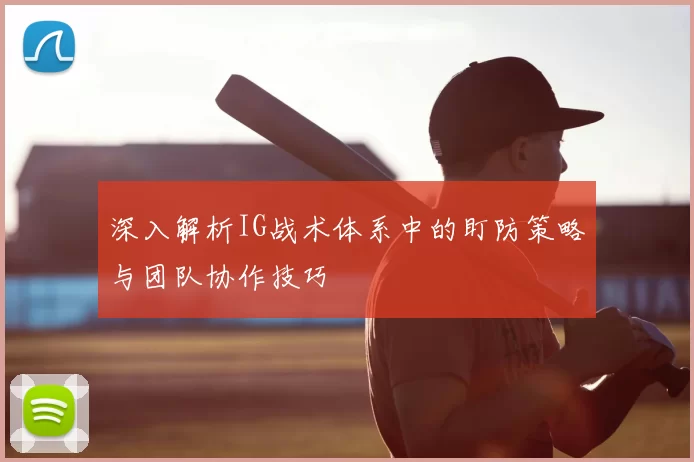 深入解析IG战术体系中的盯防策略与团队协作技巧