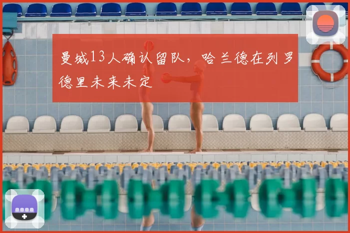 曼城13人确认留队,哈兰德在列罗德里未来未定