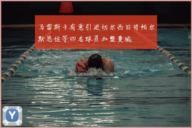 马雷斯卡有意引进切尔西旧将帕尔默恩佐等四名球员加盟曼城