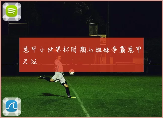 意甲小世界杯时期七姐妹争霸意甲足坛